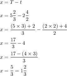 x=T-t\\\\x=5\dfrac{2}{3}-2\dfrac{4}{2}\\\\x=\dfrac{(5\times 3)+2}{3}- \dfrac{(2\times 2 )+4}{2}\\\\x=\dfrac{17}{3}-4\\\\x=\dfrac{17-(4\times 3)}{3}\\\\x=\dfrac{5}{3}=1\dfrac{2}{3}