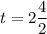 t=2\dfrac{4}{2}