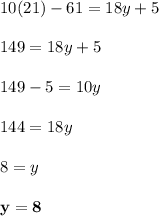 10(21) - 61 = 18y + 5\\\\149 = 18y + 5\\\\149 - 5 = 10y\\\\144 = 18y\\\\8 = y\\\\\mathbf{y = 8}