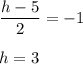 \dfrac{h-5}{2}=-1\\\\h=3