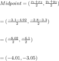 Midpoint=(\frac{x_{1}+x_{2}}{2},\frac{y_{1}+y_{2}}{2})\\\\\\=(\frac{-3.1-4.92}{2},\frac{-2.8-3.3}{2})\\\\\\=(\frac{-8.02}{2},\frac{-6.1}{2})\\\\\\=( -4.01 , -3.05)