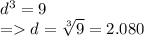 d^3 = 9 \\= d = \sqrt[3]{9} = 2.080