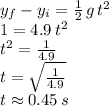 y_f-y_i=\frac{1}{2}\, g\,t^2\\1 = 4.9\,t^2\\t^2=\frac{1}{4.9} \\t=\sqrt{\frac{1}{4.9}} \\t\approx 0.45\,s