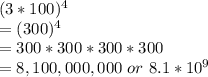 (3 * 100)^4 \\= (300)^4 &\\&= 300*300*300*300 \\&= 8,100,000,000\ or \ 8.1 * 10^9