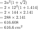 = 2 {a}^{2} (1 +  \sqrt{2} ) \\  = 2 \times  {12}^{2} (1 + 1.414) \\  = 2 \times 144 \times 2.141 \\  = 288 \times 2.141 \\  = 616.608 \\  = 616.6 \:  {cm}^{2}