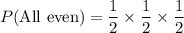 P(\text{All even})=\dfrac{1}{2}\times \dfrac{1}{2}\times \dfrac{1}{2}