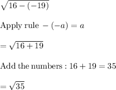 \sqrt{16-(-19)} \\\\\mathrm{Apply\:rule}\:-\left(-a\right)=a\\\\=\sqrt{16+19}\\\\\mathrm{Add\:the\:numbers:}\:16+19=35\\\\=\sqrt{35}