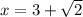 x = 3 +  \sqrt{2}