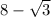 8 -  \sqrt{3}