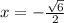 x=-\frac{\sqrt{6}}{2}