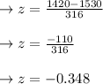 \to z =\frac{1420- 1530}{316 } \\\\ \to z  =\frac{-110}{316 } \\\\ \to z = -0.348