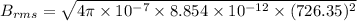 {B_{rms} = \sqrt{4\pi \times 10^{-7} \times 8.854 \times 10^{-12} \times (726.35)^{2}   }