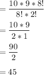 = \dfrac{10*9*8!}{8!*2!}\\ \\= \dfrac{10*9}{2*1}\\ \\= \dfrac{90}{2}\\ \\= 45