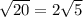 \sqrt{20}=2\sqrt{5}