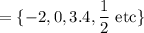 =\{-2,0,3.4,\dfrac{1}{2}\text{ etc}\}