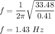 f=\dfrac{1}{2\pi}\sqrt{\dfrac{33.48}{0.41}} \\\\f=1.43\ Hz