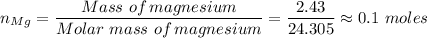 n_{Mg} = \dfrac{Mass \ of \, magnesium}{Molar \ mass \ of \, magnesium} = \dfrac{2.43}{24.305} \approx 0.1 \ moles