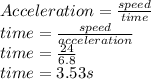 Acceleration = \frac{speed}{time} \\time = \frac{speed}{acceleration} \\time = \frac{24}{6.8} \\time = 3.53 s