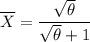 \overline X = \dfrac{\sqrt{\theta} }{\sqrt{\theta} +1 }