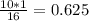 \frac{10 * 1}{16}  = 0.625