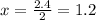 x =  \frac{2.4}{2}  = 1.2