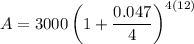 A=3000\left(1+\dfrac{0.047}{4}\right)^{4(12)}
