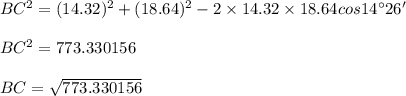 BC^2 = (14.32)^2 + (18.64)^2 - 2\times 14.32 \times 18.64 cos\114^\circ26'\\\\ BC^2 = 773.330156\\\\ BC = \sqrt{773.330156}