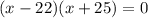 (x-22)(x+25)=0