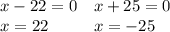 \begin{array}{ll}{x-22=0}&{x+25=0}\\{x=22}&{x={-25}}\end{array}