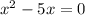 {x}^{2}   - 5x = 0