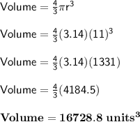 \sf Volume = \frac{4}{3} \pi r^3\\\\Volume = \frac{4}{3} (3.14)(11)^3\\\\Volume = \frac{4}{3} (3.14)(1331)\\\\Volume = \frac{4}{3} (4184.5)\\\\\bold{Volume = 16728.8 \ units^3}