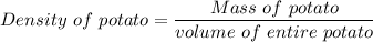 Density\ of\ potato=\dfrac{Mass\ of\ potato}{volume\ of\ entire\ potato}