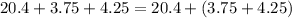 20.4 + 3.75 + 4.25 = 20.4 + (3.75 + 4.25)