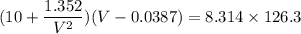 (10+ \dfrac{1.352}{V^2} ) (V-0.0387)=8.314 \times 126.3