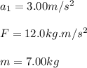 a_1 = 3.00m/s^2\\\\F = 12.0kg.m/s^2\\\\m = 7.00kg\\