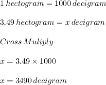 1 \:hectogram = 1000 \:decigram\\\\3.49\: hectogram = x\: decigram\\\\Cross\:Muliply\\\\x = 3.49\times 1000\\\\x = 3490 \:decigram