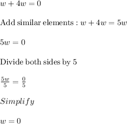 w+4w=0\\\\\mathrm{Add\:similar\:elements:}\:w+4w=5w\\\\5w=0\\\\\mathrm{Divide\:both\:sides\:by\:}5\\\\\frac{5w}{5}=\frac{0}{5}\\\\Simplify\\\\w=0