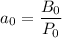 $a_0=\frac{B_0}{P_0}$