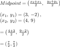 Midpoint =\left(\frac{x_2+x_1}{2},\:\:\frac{y_2+y_1}{2}\right)\\\\\left(x_1,\:y_1\right)=\left(3,\:-2\right),\:\\\left(x_2,\:y_2\right)=\left(4,\:9\right)\\\\=\left(\frac{4+3}{2},\:\frac{9-2}{2}\right)\\\\= (\frac{7}{2} , \frac{7}{2} )