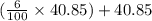 ( \frac{6}{100}  \times 40.85) + 40.85