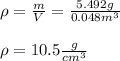 \rho =\frac{m}{V} =\frac{5.492g}{0.048m^3} \\\\\rho=10.5\frac{g}{cm^3}