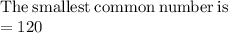 \mathrm{The\:smallest\:common\:number\:is}\\=120