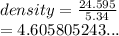 density =  \frac{24.595}{5.34}  \\  = 4.605805243...