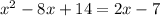 x^{2} -8x+14=2x-7