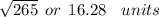 \sqrt{265}  \:  \: or \:  \:  16.28 \:  \:  \:  \: units