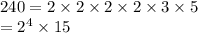 240 = 2 \times 2 \times 2 \times 2 \times 3 \times 5 \\  =  {2}^{4}  \times 15 \\