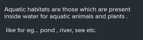 What do you mean by Aquatic habitat? Give 2 examples of Desert habitat