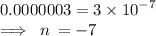 0.0000003 = 3 \times  {10}^{ - 7}  \\  \implies \: n \:  =  - 7