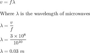 v=f\lambda\\\\\text{Where}\ \lambda\ \text{is the wavelength of microwaves}\\\\\lambda=\dfrac{v}{f}\\\\\lambda=\dfrac{3\times 10^8}{10^{10}}\\\\\lambda=0.03\ m