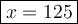 \large\boxed{x = 125}